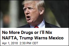 Trump Warns Mexico To Fix Border or He&#39;ll Axe NAFTA