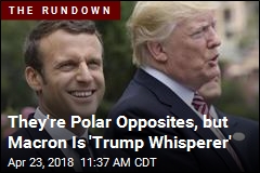 They&#39;re Polar Opposites, but Macron Is &#39;Trump Whisperer&#39;