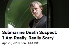Submarine Death Suspect: &#39;I Am Really, Really Sorry&#39;