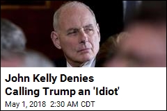 Kelly Says Claim He Called Trump an Idiot Is &#39;Total BS&#39;