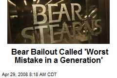 Bear Bailout Called 'Worst Mistake in a Generation'