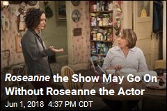 Roseanne the Show May Go On Without Roseanne the Actor