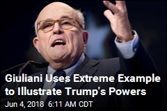 Giuliani Uses Extreme Example to Illustrate Trump&#39;s Powers