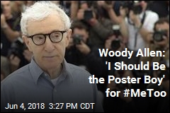 Woody Allen: &#39;I Should Be the Poster Boy&#39; for #MeToo