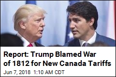 Report: Trump Blamed War of 1812 for New Canada Tariffs