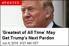 &#39;Greatest of All Time&#39; May Get Trump&#39;s Next Pardon