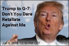 Trump to G-7: Don&#39;t You Dare Retaliate Against Me