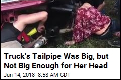 Truck&#39;s Tailpipe Was Big, but Not Big Enough for Her Head