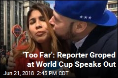 &#39;Too Far&#39;: Reporter Groped at World Cup Speaks Out