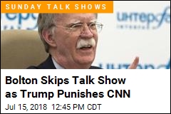 Bolton Skips Talk Show as Trump Punishes CNN