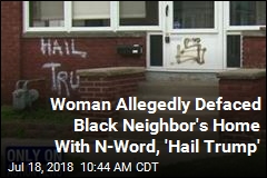 Cops: Woman Wrote &#39;Hail Trump&#39; on Black Neighbor&#39;s Home