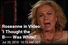 Roseanne in Video: &#39;I Thought the B---- Was White!&#39;