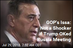 GOP&#39;s Issa: Not a Shocker if Trump OKed Russia Meeting