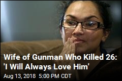 Wife of Gunman Who Killed 26: &#39;I Will Always Love Him&#39;