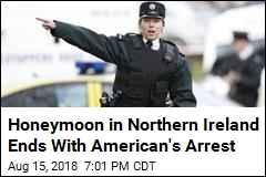 Honeymoon in Northern Ireland Ends With American&#39;s Arrest