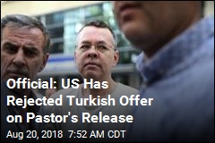 Official: US Has Rejected Turkish Offer on Pastor&#39;s Release