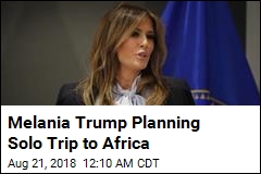 Melania Trump Planning Solo Trip to Africa