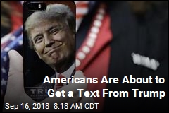 Prepare to Get a Text From Trump