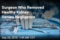 Surgeon Who Removed Healthy Kidney Denies Negligence