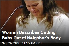 Woman Describes Cutting Baby Out of Neighbor&#39;s Body