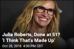 Julia Roberts, Done at 51? &#39;I Think That&#39;s Made Up&#39;
