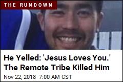 He Yelled: &#39;Jesus Loves You.&#39; The Remote Tribe Killed Him