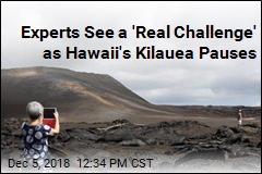Experts See a &#39;Real Challenge&#39; as Hawaii&#39;s Kilauea Pauses