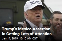 Trump&#39;s Mexico Assertion Is Getting Lots of Attention