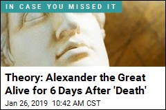 Theory: Alexander the Great Alive for 6 Days After &#39;Death&#39;
