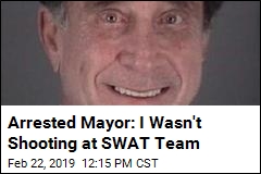 Arrested Mayor: I Wasn&#39;t Shooting at SWAT Team