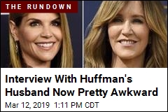 Interview With Huffman&#39;s Husband Now Pretty Awkward