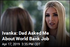 Ivanka: Dad Asked Me About World Bank Job
