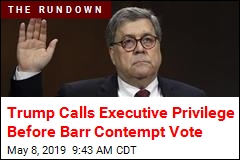 Trump Calls Executive Privilege Before Barr Contempt Vote