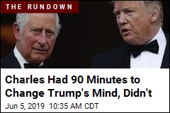 Charles Had 90 Minutes to Change Trump&#39;s Mind, Didn&#39;t