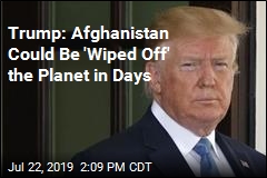 Trump: Afghanistan Could Be &#39;Wiped Off&#39; the Planet in Days
