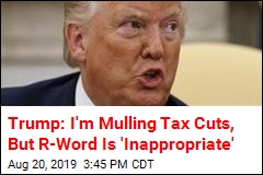 Trump: I&#39;m Mulling Tax Cuts, But R-Word Is &#39;Inappropriate&#39;