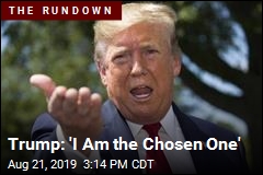Trump: &#39;I Am the Chosen One&#39;