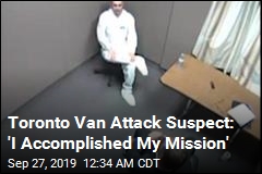 Toronto Van Attack Suspect: &#39;I Accomplished My Mission&#39;