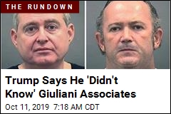 Trump Says He &#39;Didn&#39;t Know&#39; Giuliani Associates