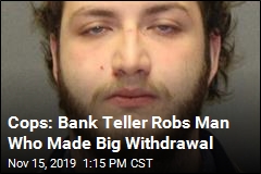 Cops: Bank Teller Robs Man Who Made Big Withdrawal