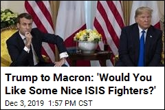 Trump to Macron: &#39;Would You Like Some Nice ISIS Fighters?&#39;