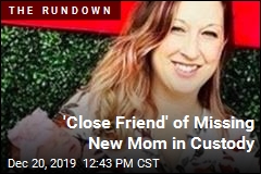 &#39;Close Friend&#39; of Missing New Mom in Custody