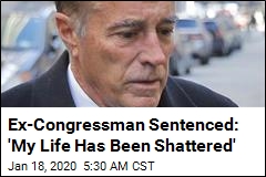 Ex-Congressman Sentenced: &#39;My Life Has Been Shattered&#39;