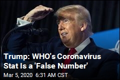 Trump: WHO&#39;s Coronavirus Stat Is a &#39;False Number&#39;