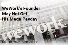 WeWork&#39;s Founder May Not Get His Mega Payday