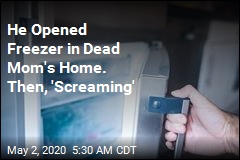 He Opened Freezer in Dead Mom&#39;s Home. Then, &#39;Screaming&#39;