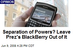 Separation of Powers? Leave Prez's BlackBerry Out of It