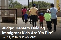 Judge: Centers Holding Immigrant Kids Are &#39;On Fire&#39;
