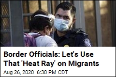 Border Officials: Let&#39;s Use That &#39;Heat Ray&#39; on Migrants