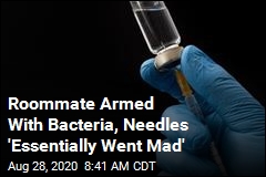 Roommate Armed With Bacteria, Needles &#39;Essentially Went Mad&#39;